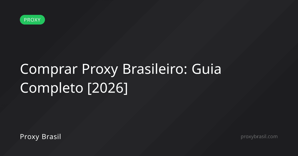 Comprar Proxy Brasileiro: Guia Completo [2026]