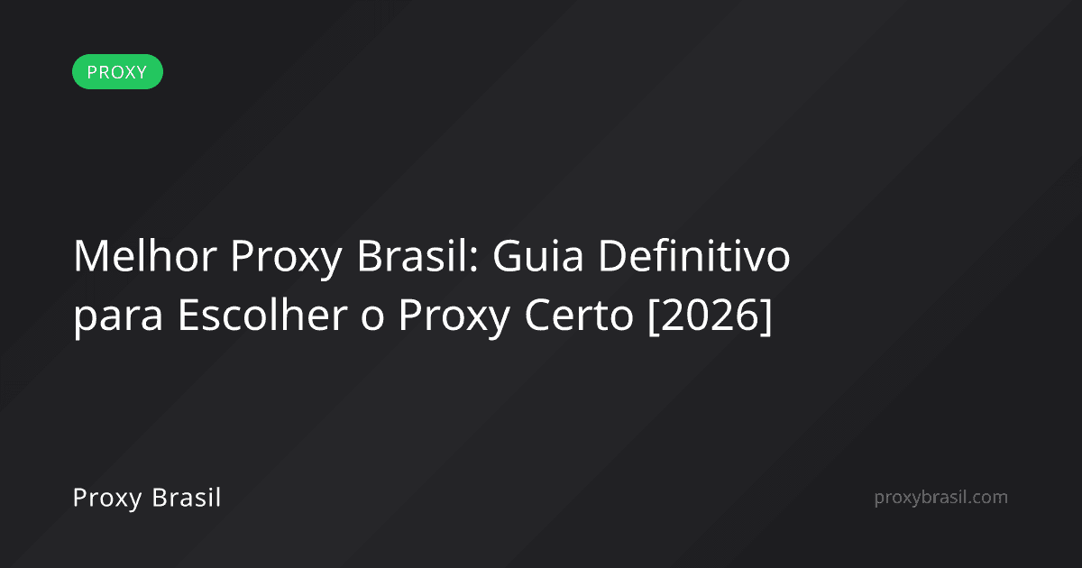 Melhor Proxy Brasil: Guia Definitivo para Escolher o Proxy Certo [2026]