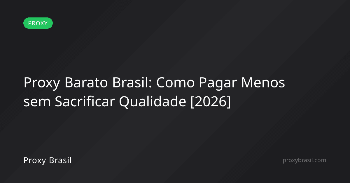 Proxy Barato Brasil: Como Pagar Menos sem Sacrificar Qualidade [2026]