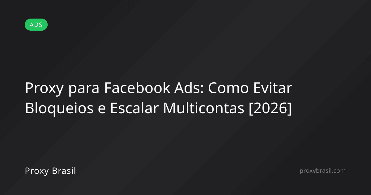 Proxy para Facebook Ads: Como Evitar Bloqueios e Escalar Multicontas [2026]
