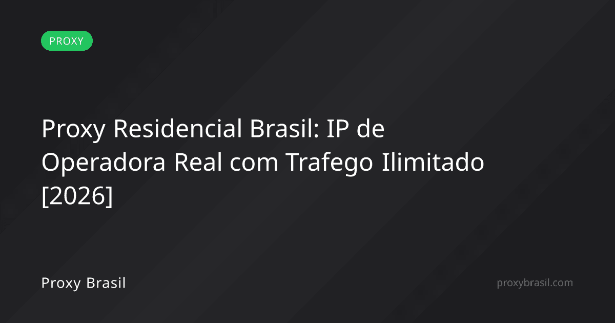 Proxy Residencial Brasil: IP de Operadora Real com Trafego Ilimitado [2026]